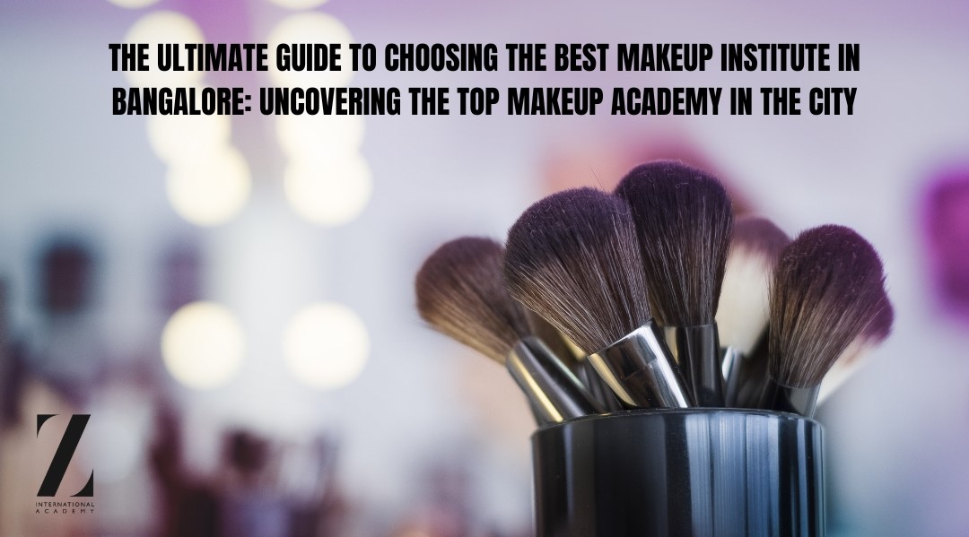 The Ultimate Guide to Choosing the Best Makeup Institute in Bangalore: Uncovering the Top Makeup Academy in the City